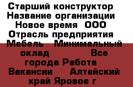 Старший конструктор › Название организации ­ Новое время, ООО › Отрасль предприятия ­ Мебель › Минимальный оклад ­ 30 000 - Все города Работа » Вакансии   . Алтайский край,Яровое г.